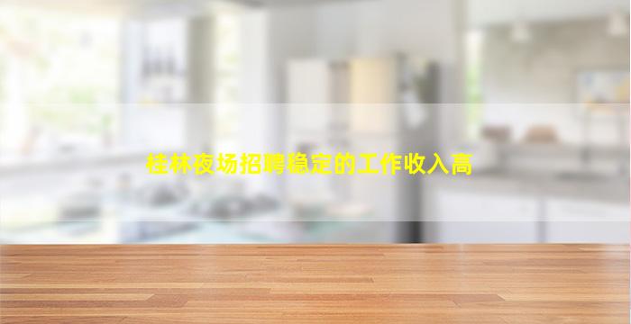 桂林夜场招聘稳定的工作收入高